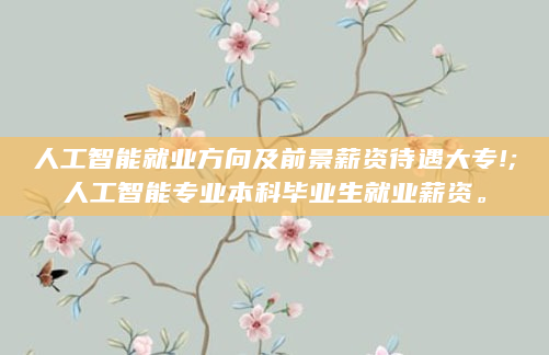 人工智能就业方向及前景薪资待遇大专!;人工智能专业本科毕业生就业薪资。