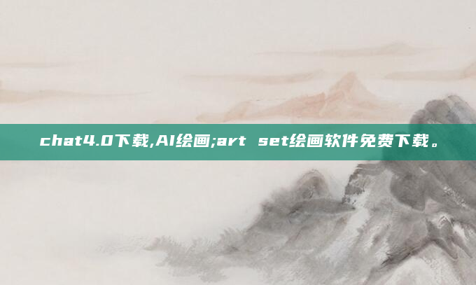 chat4.0下载,AI绘画;art set绘画软件免费下载。