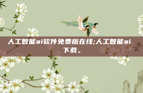 人工智能ai软件免费版在线;人工智能ai 下载。