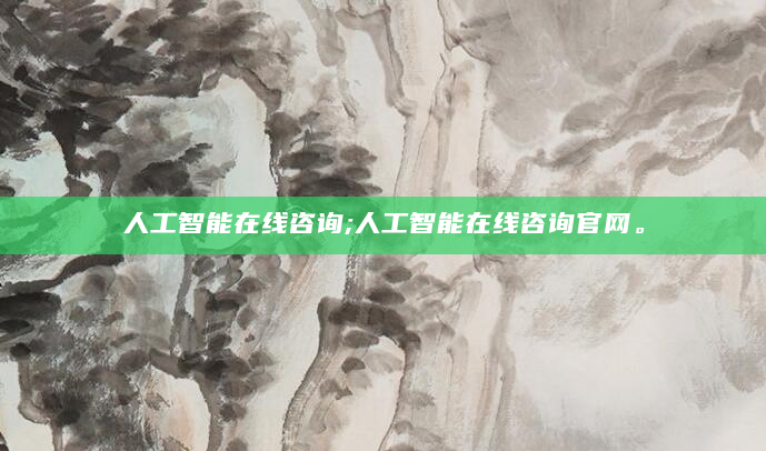 人工智能在线咨询;人工智能在线咨询官网。