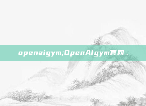 openaigym;OpenAIgym官网。
