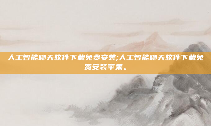 人工智能聊天软件下载免费安装;人工智能聊天软件下载免费安装苹果。