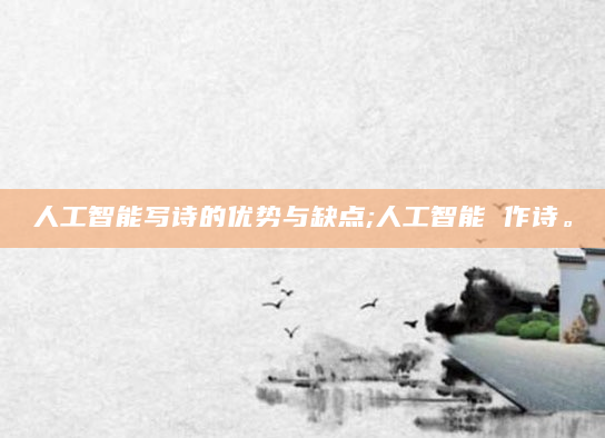 人工智能写诗的优势与缺点;人工智能 作诗。
