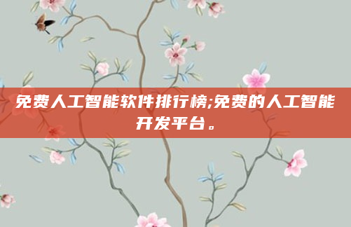 免费人工智能软件排行榜;免费的人工智能开发平台。