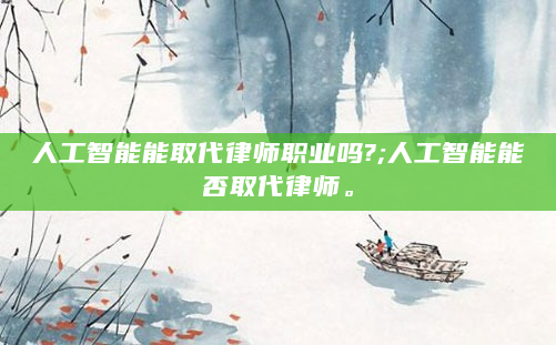 人工智能能取代律师职业吗?;人工智能能否取代律师。