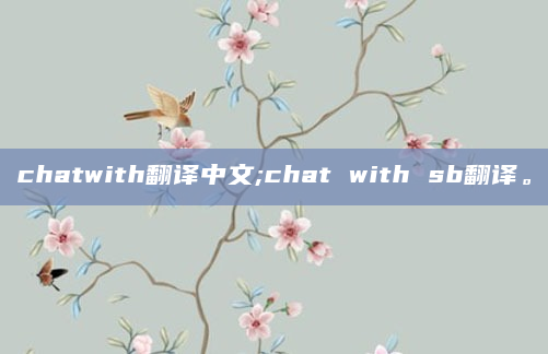 chatwith翻译中文;chat with sb翻译。