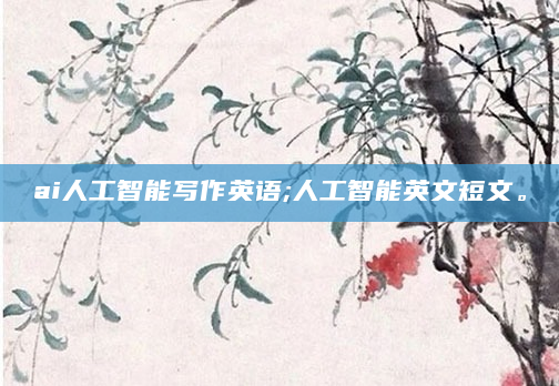 ai人工智能写作英语;人工智能英文短文。