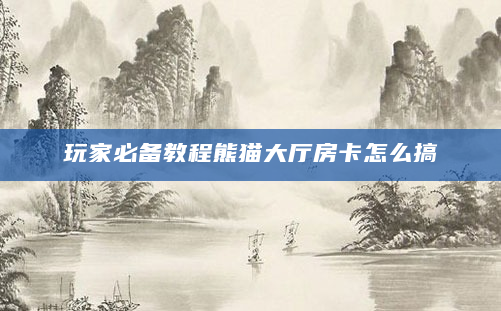 玩家必备教程熊猫大厅房卡怎么搞