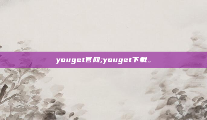 youget官网;youget下载。