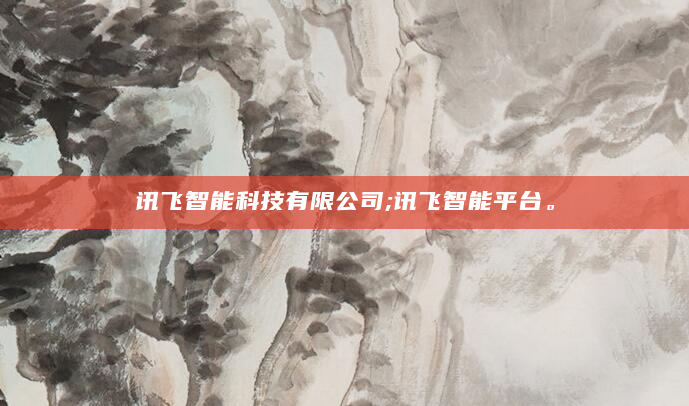 讯飞智能科技有限公司;讯飞智能平台。