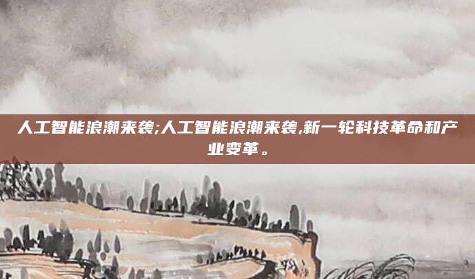 人工智能浪潮来袭;人工智能浪潮来袭,新一轮科技革命和产业变革。