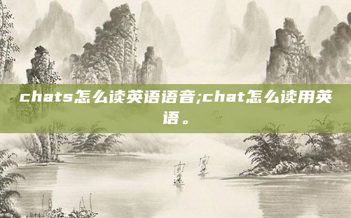 chats怎么读英语语音;chat怎么读用英语。