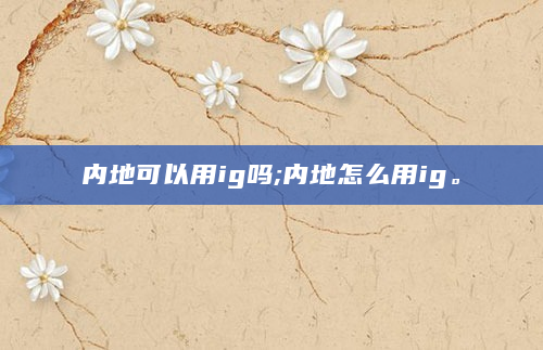 内地可以用ig吗;内地怎么用ig。