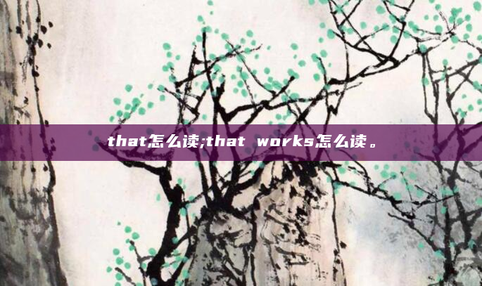 that怎么读;that works怎么读。