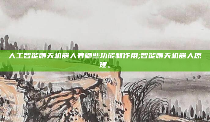 人工智能聊天机器人有哪些功能和作用;智能聊天机器人原理。