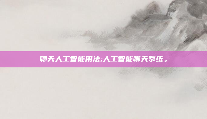 聊天人工智能用法;人工智能聊天系统。