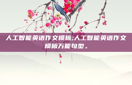 人工智能英语作文模板;人工智能英语作文模板万能句型。