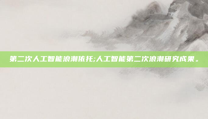 第二次人工智能浪潮依托;人工智能第二次浪潮研究成果。