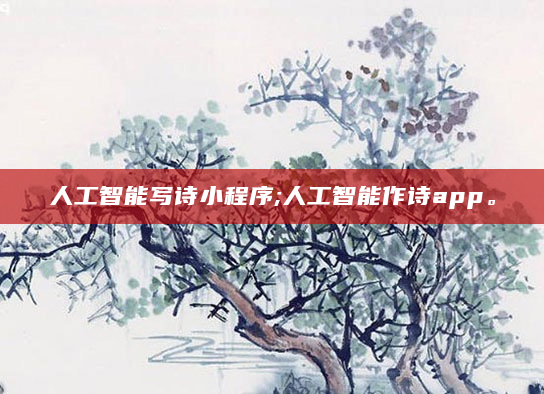人工智能写诗小程序;人工智能作诗app。