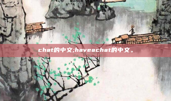 chat的中文;haveachat的中文。