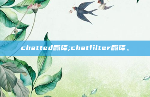 chatted翻译;chatfilter翻译。