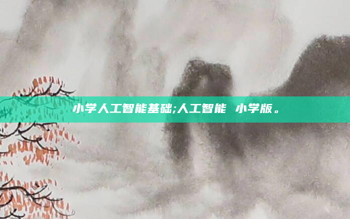 小学人工智能基础;人工智能 小学版。