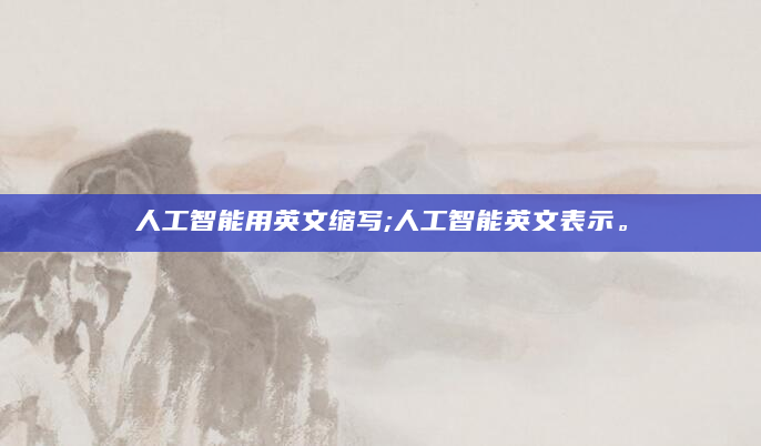 人工智能用英文缩写;人工智能英文表示。