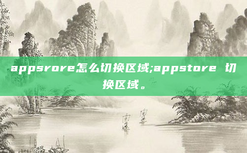 appsrore怎么切换区域;appstore 切换区域。