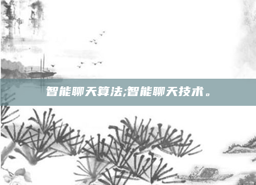 智能聊天算法;智能聊天技术。