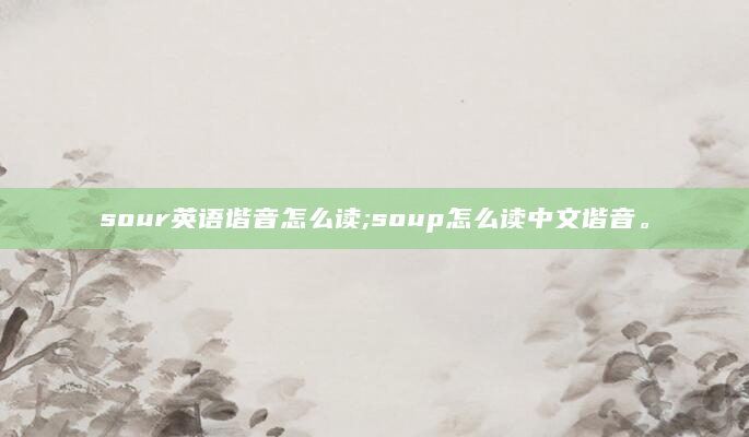 sour英语谐音怎么读;soup怎么读中文谐音。