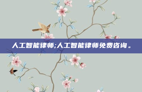 人工智能律师;人工智能律师免费咨询。
