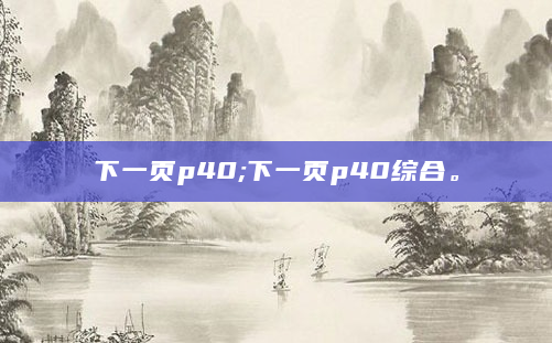 下一页p40;下一页p40综合。
