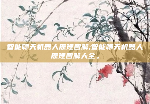 智能聊天机器人原理图解;智能聊天机器人原理图解大全。