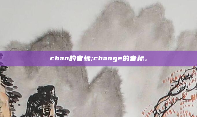 chan的音标;change的音标。
