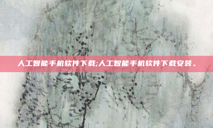 人工智能手机软件下载;人工智能手机软件下载安装。