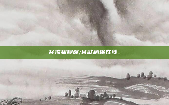 谷歌和翻译;谷歌翻译在线。