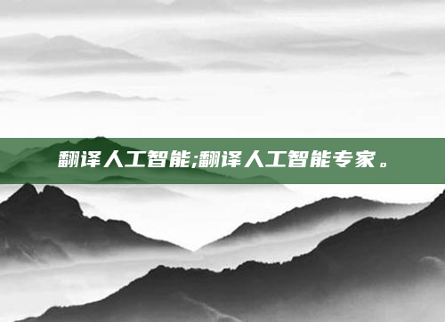 翻译人工智能;翻译人工智能专家。