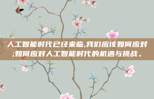 人工智能时代已经来临,我们应该如何应对;如何应对人工智能时代的机遇与挑战。