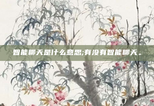 智能聊天是什么意思;有没有智能聊天。