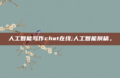 人工智能写作chat在线;人工智能撰稿。