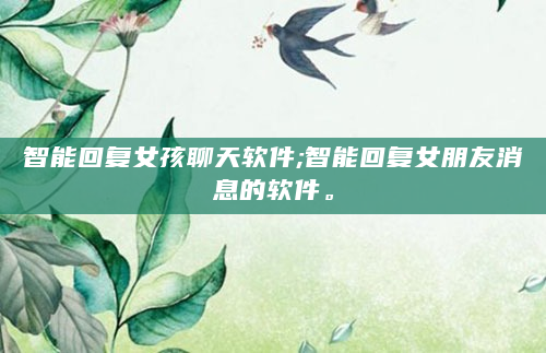 智能回复女孩聊天软件;智能回复女朋友消息的软件。