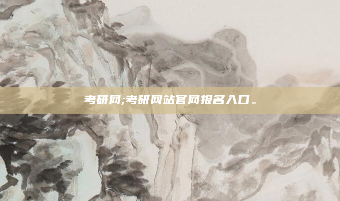 考研网;考研网站官网报名入口。