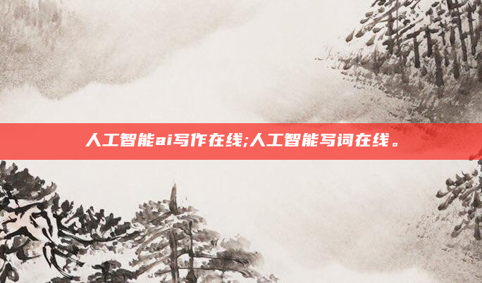人工智能ai写作在线;人工智能写词在线。