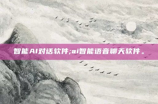 智能AI对话软件;ai智能语音聊天软件。