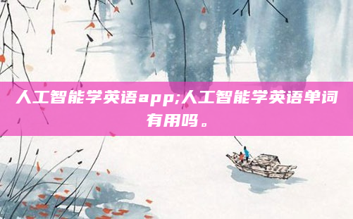人工智能学英语app;人工智能学英语单词有用吗。