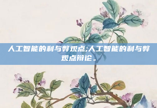 人工智能的利与弊观点;人工智能的利与弊观点辩论。