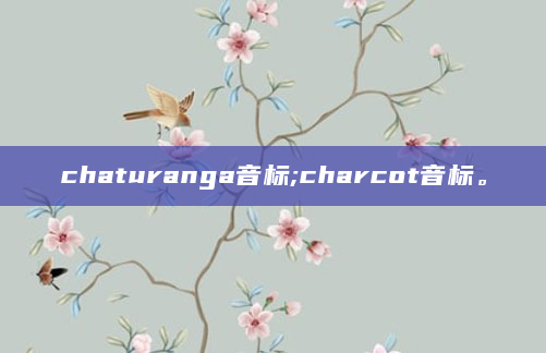 chaturanga音标;charcot音标。