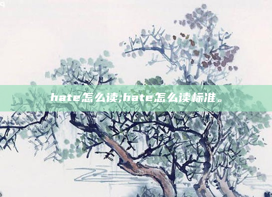 hate怎么读;hate怎么读标准。