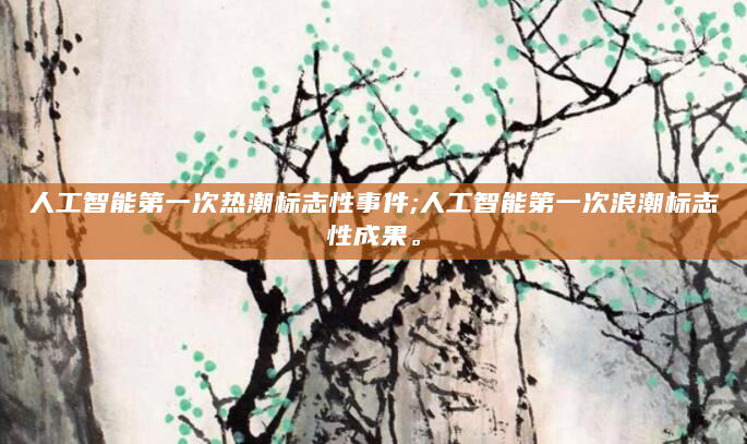 人工智能第一次热潮标志性事件;人工智能第一次浪潮标志性成果。