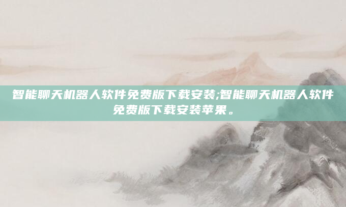 智能聊天机器人软件免费版下载安装;智能聊天机器人软件免费版下载安装苹果。